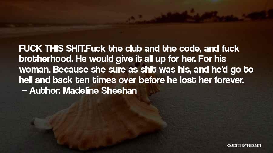 Madeline Sheehan Quotes: Fuck This Shit.fuck The Club And The Code, And Fuck Brotherhood. He Would Give It All Up For Her. For