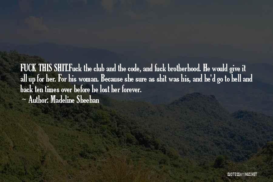 Madeline Sheehan Quotes: Fuck This Shit.fuck The Club And The Code, And Fuck Brotherhood. He Would Give It All Up For Her. For
