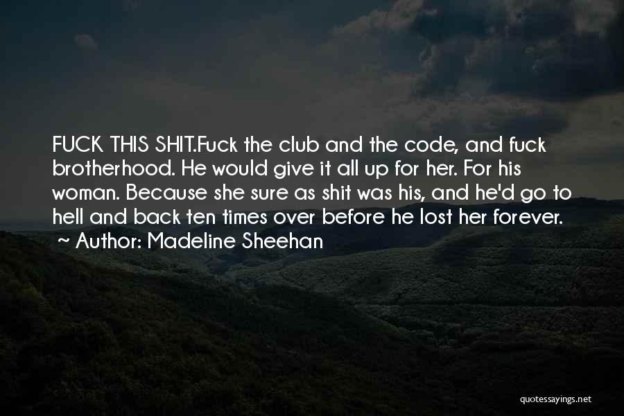 Madeline Sheehan Quotes: Fuck This Shit.fuck The Club And The Code, And Fuck Brotherhood. He Would Give It All Up For Her. For