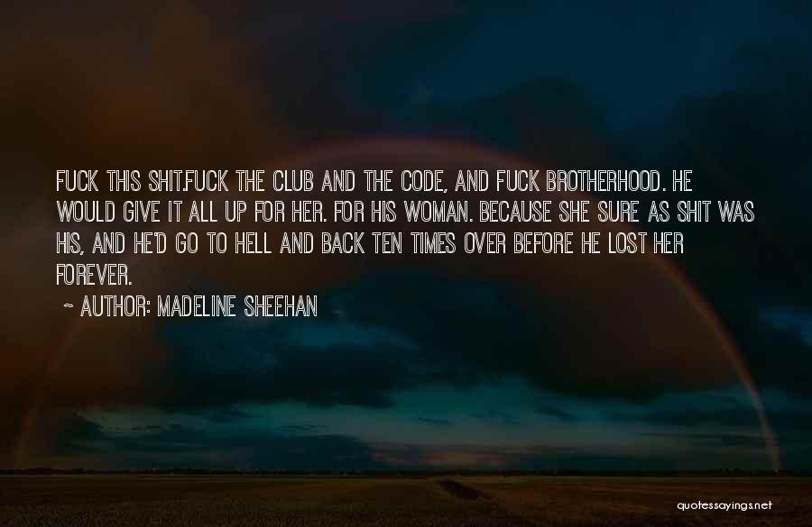 Madeline Sheehan Quotes: Fuck This Shit.fuck The Club And The Code, And Fuck Brotherhood. He Would Give It All Up For Her. For
