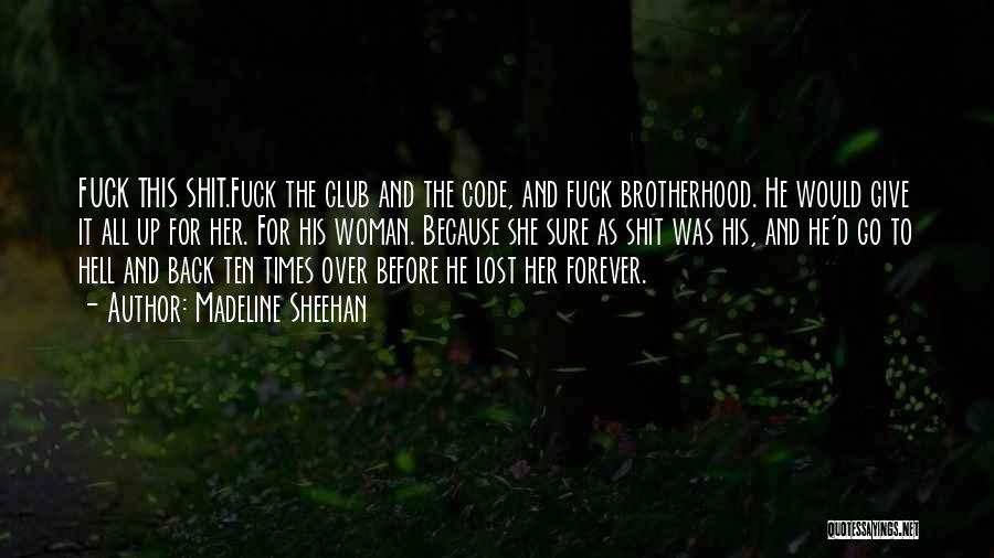 Madeline Sheehan Quotes: Fuck This Shit.fuck The Club And The Code, And Fuck Brotherhood. He Would Give It All Up For Her. For