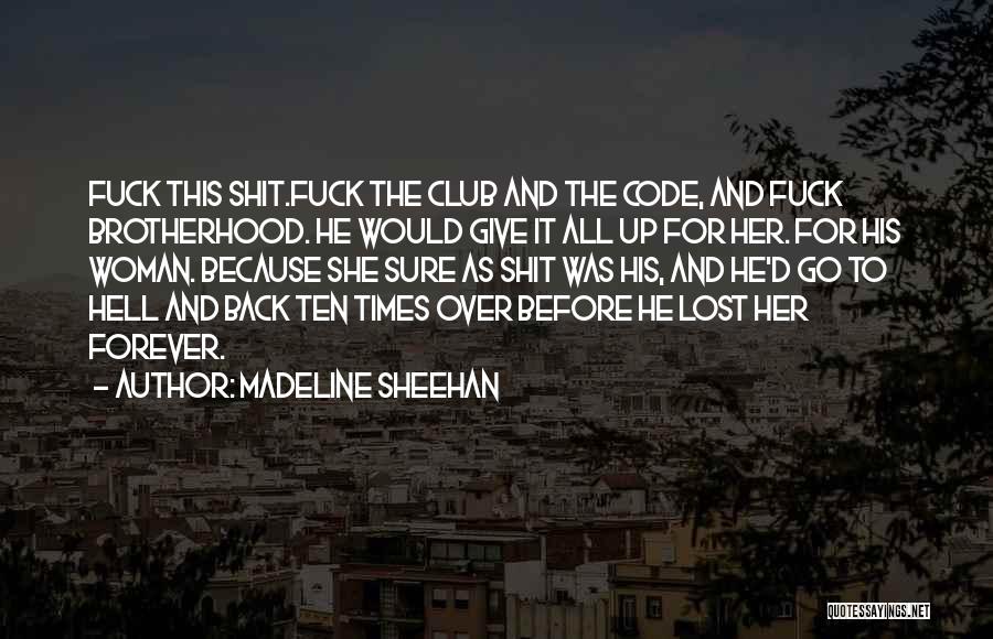 Madeline Sheehan Quotes: Fuck This Shit.fuck The Club And The Code, And Fuck Brotherhood. He Would Give It All Up For Her. For