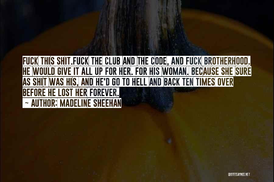 Madeline Sheehan Quotes: Fuck This Shit.fuck The Club And The Code, And Fuck Brotherhood. He Would Give It All Up For Her. For