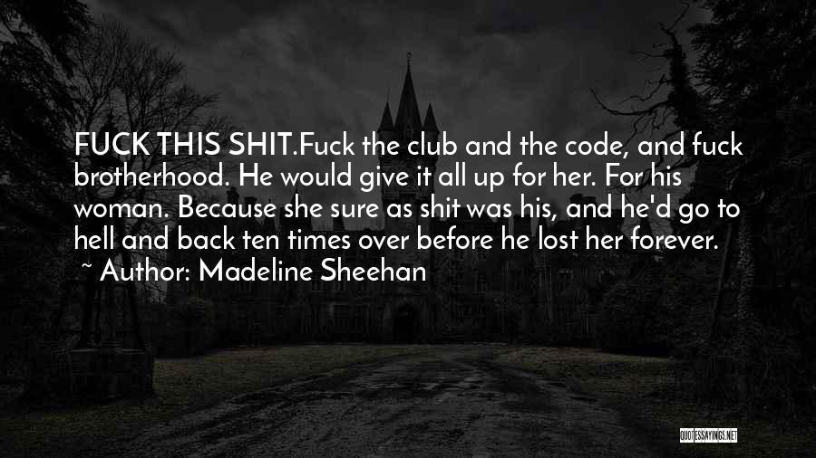 Madeline Sheehan Quotes: Fuck This Shit.fuck The Club And The Code, And Fuck Brotherhood. He Would Give It All Up For Her. For