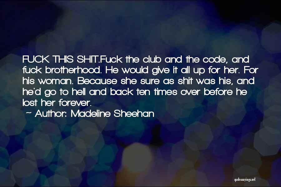 Madeline Sheehan Quotes: Fuck This Shit.fuck The Club And The Code, And Fuck Brotherhood. He Would Give It All Up For Her. For