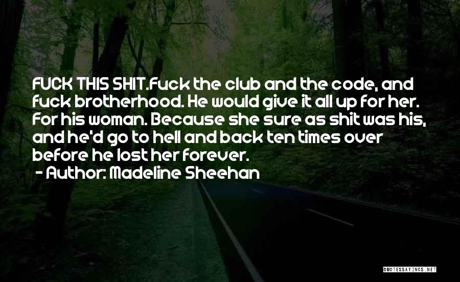 Madeline Sheehan Quotes: Fuck This Shit.fuck The Club And The Code, And Fuck Brotherhood. He Would Give It All Up For Her. For