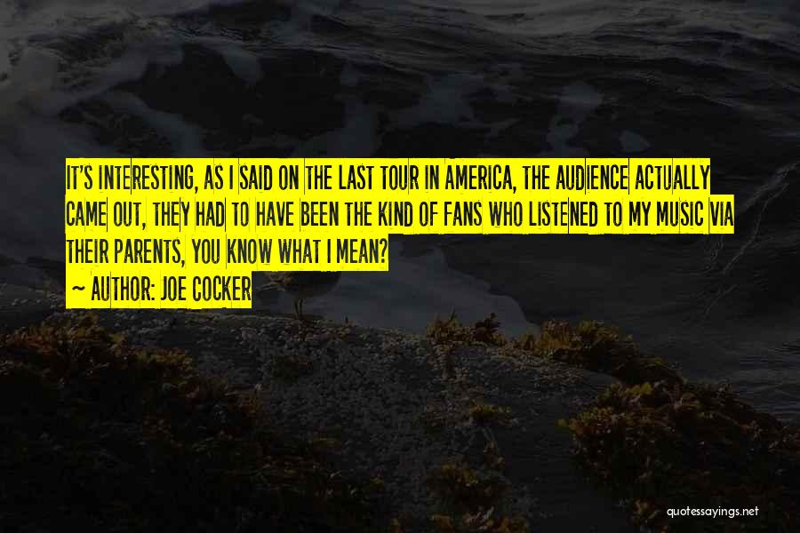 Joe Cocker Quotes: It's Interesting, As I Said On The Last Tour In America, The Audience Actually Came Out, They Had To Have