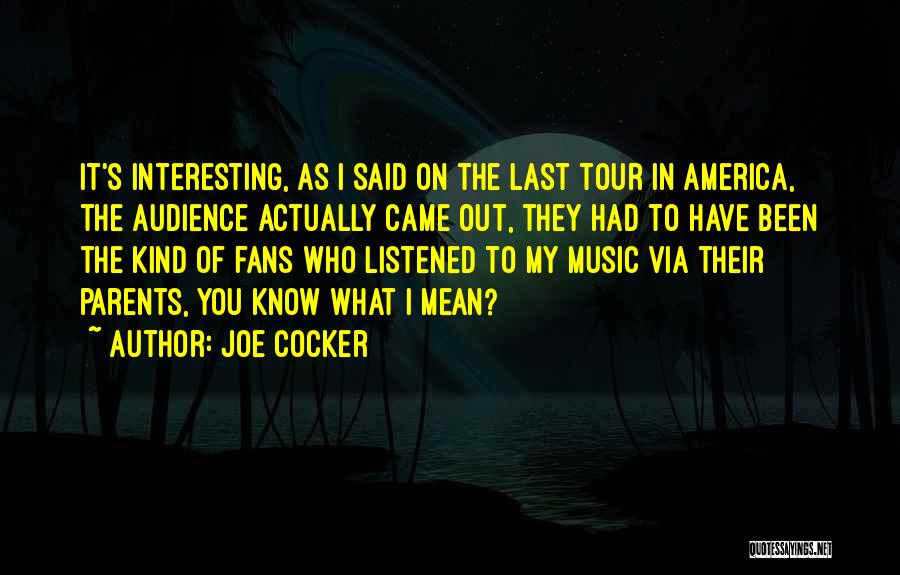 Joe Cocker Quotes: It's Interesting, As I Said On The Last Tour In America, The Audience Actually Came Out, They Had To Have