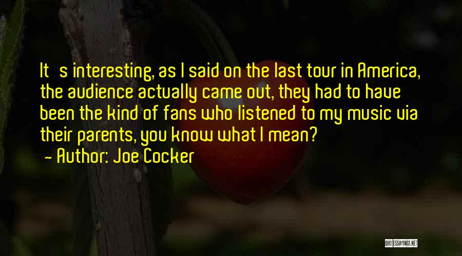 Joe Cocker Quotes: It's Interesting, As I Said On The Last Tour In America, The Audience Actually Came Out, They Had To Have