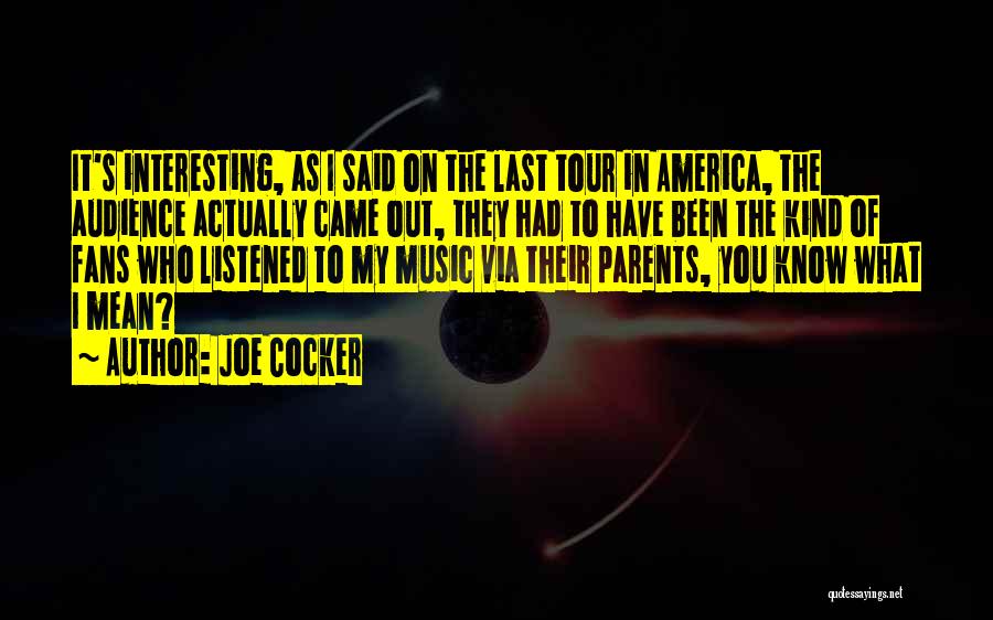Joe Cocker Quotes: It's Interesting, As I Said On The Last Tour In America, The Audience Actually Came Out, They Had To Have