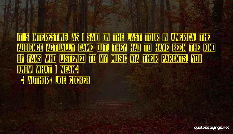 Joe Cocker Quotes: It's Interesting, As I Said On The Last Tour In America, The Audience Actually Came Out, They Had To Have