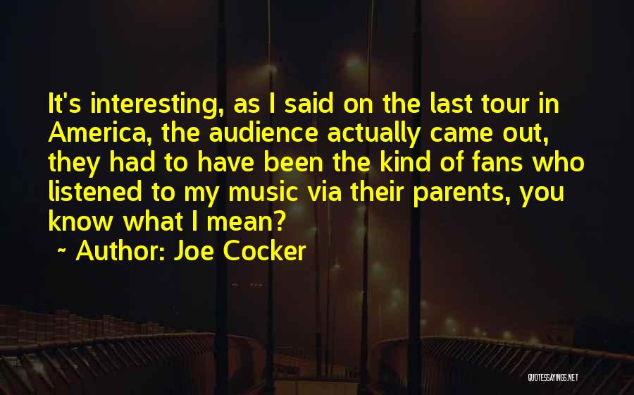 Joe Cocker Quotes: It's Interesting, As I Said On The Last Tour In America, The Audience Actually Came Out, They Had To Have