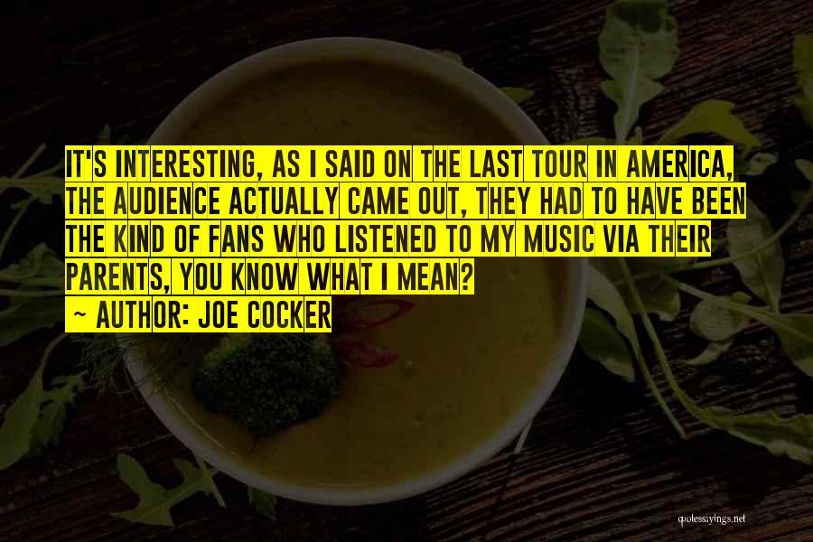 Joe Cocker Quotes: It's Interesting, As I Said On The Last Tour In America, The Audience Actually Came Out, They Had To Have