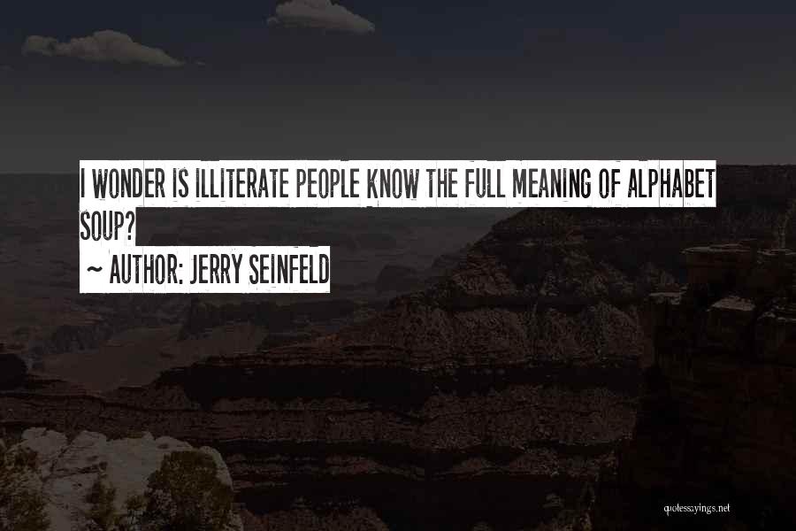 Jerry Seinfeld Quotes: I Wonder Is Illiterate People Know The Full Meaning Of Alphabet Soup?