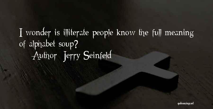 Jerry Seinfeld Quotes: I Wonder Is Illiterate People Know The Full Meaning Of Alphabet Soup?
