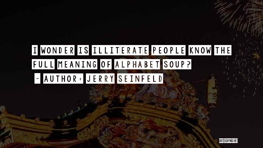 Jerry Seinfeld Quotes: I Wonder Is Illiterate People Know The Full Meaning Of Alphabet Soup?