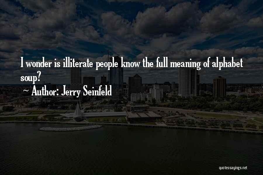 Jerry Seinfeld Quotes: I Wonder Is Illiterate People Know The Full Meaning Of Alphabet Soup?