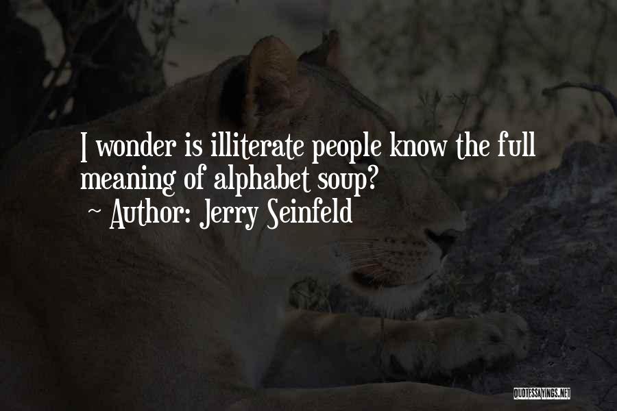 Jerry Seinfeld Quotes: I Wonder Is Illiterate People Know The Full Meaning Of Alphabet Soup?