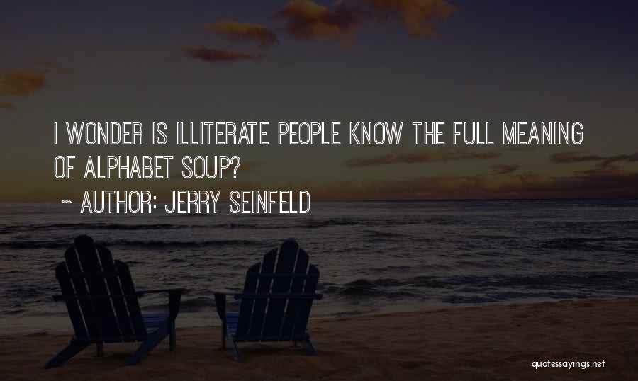 Jerry Seinfeld Quotes: I Wonder Is Illiterate People Know The Full Meaning Of Alphabet Soup?