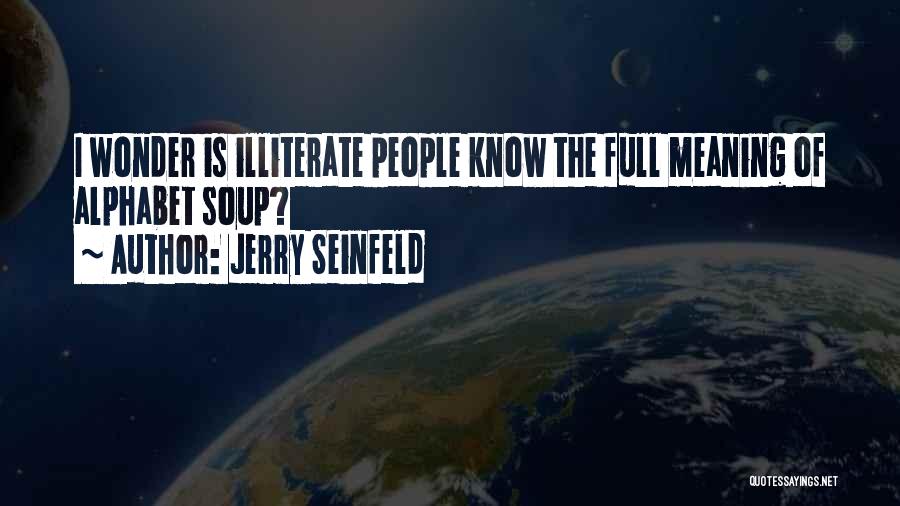 Jerry Seinfeld Quotes: I Wonder Is Illiterate People Know The Full Meaning Of Alphabet Soup?
