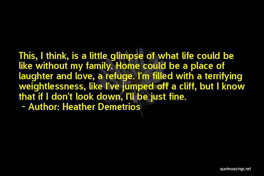 Heather Demetrios Quotes: This, I Think, Is A Little Glimpse Of What Life Could Be Like Without My Family. Home Could Be A