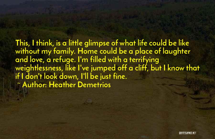 Heather Demetrios Quotes: This, I Think, Is A Little Glimpse Of What Life Could Be Like Without My Family. Home Could Be A