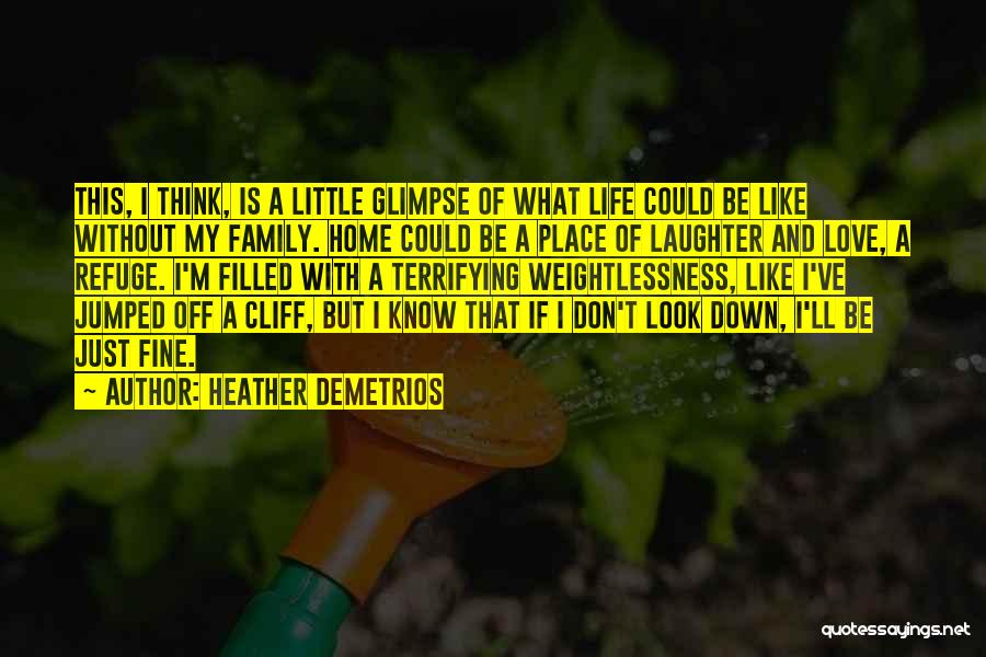 Heather Demetrios Quotes: This, I Think, Is A Little Glimpse Of What Life Could Be Like Without My Family. Home Could Be A