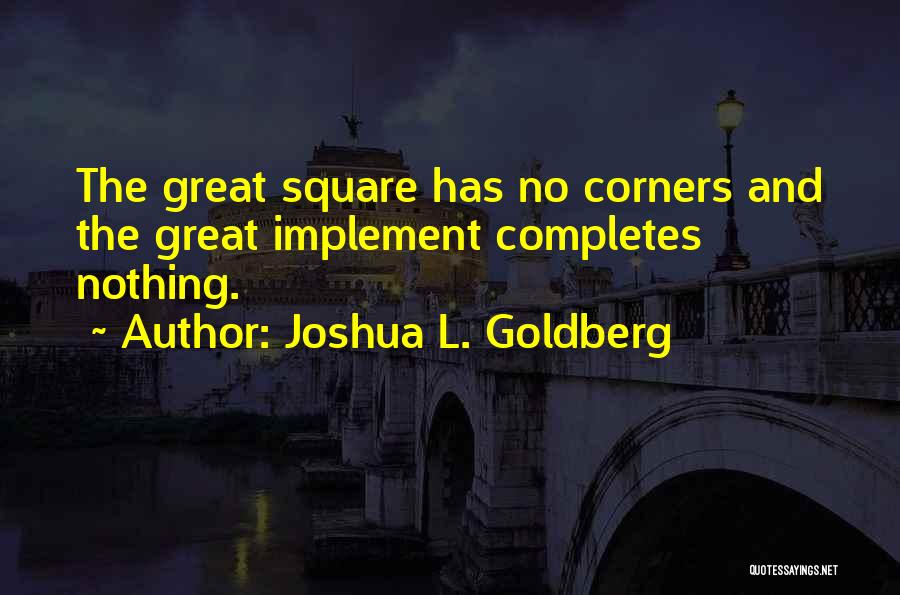 Joshua L. Goldberg Quotes: The Great Square Has No Corners And The Great Implement Completes Nothing.