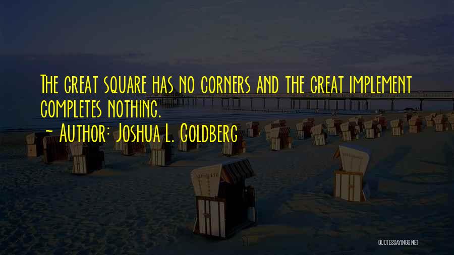 Joshua L. Goldberg Quotes: The Great Square Has No Corners And The Great Implement Completes Nothing.