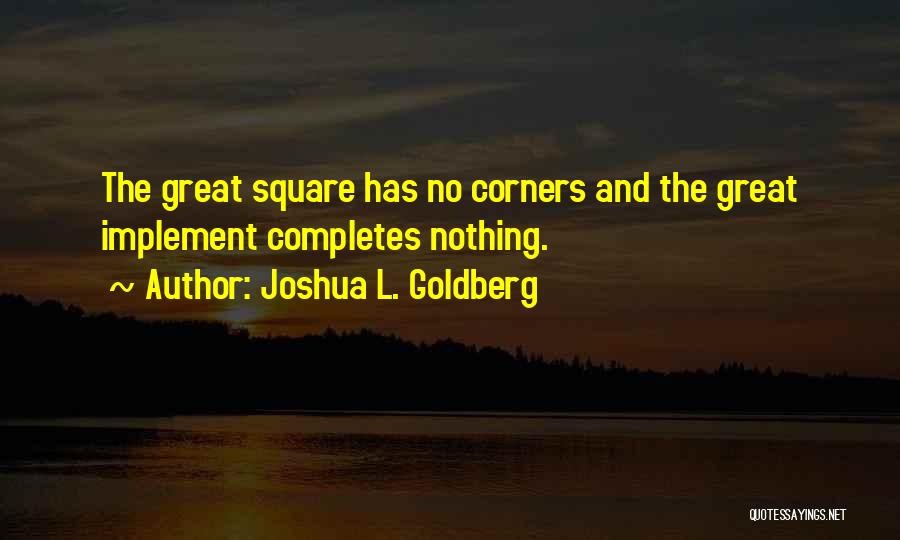 Joshua L. Goldberg Quotes: The Great Square Has No Corners And The Great Implement Completes Nothing.