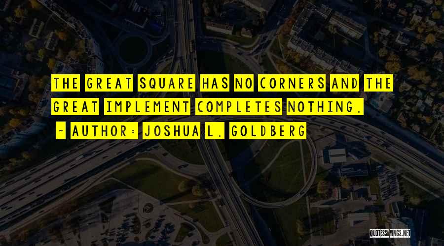 Joshua L. Goldberg Quotes: The Great Square Has No Corners And The Great Implement Completes Nothing.