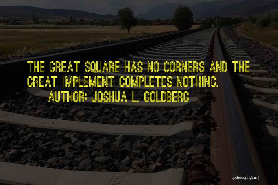 Joshua L. Goldberg Quotes: The Great Square Has No Corners And The Great Implement Completes Nothing.