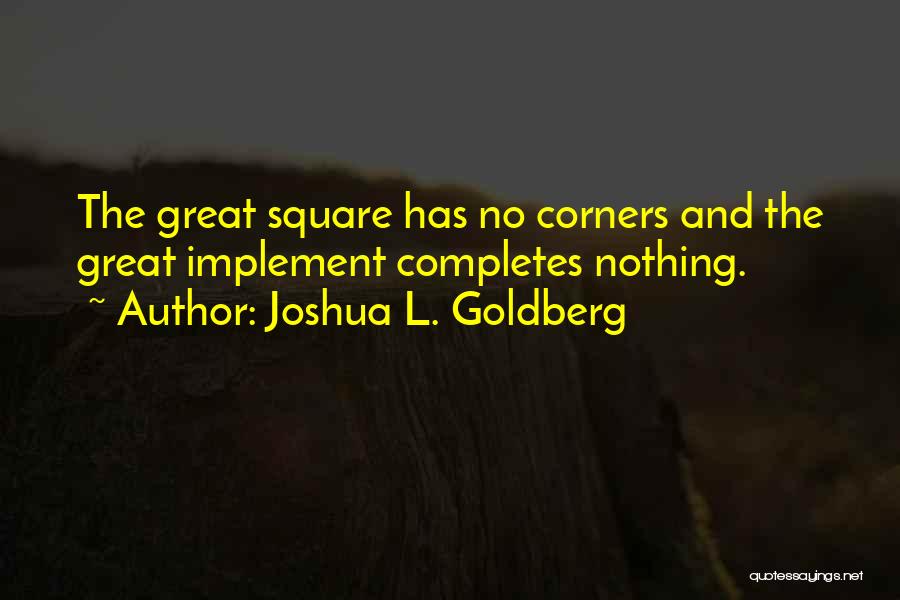 Joshua L. Goldberg Quotes: The Great Square Has No Corners And The Great Implement Completes Nothing.