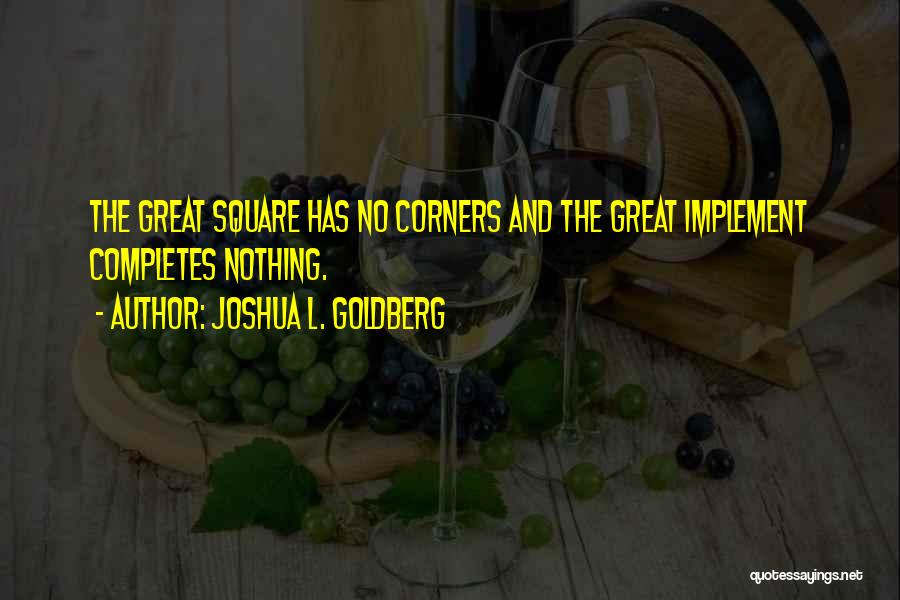 Joshua L. Goldberg Quotes: The Great Square Has No Corners And The Great Implement Completes Nothing.