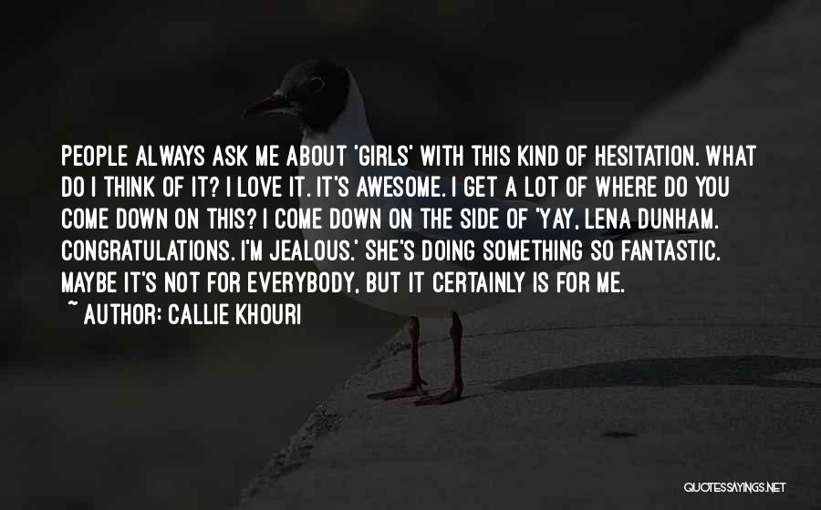 Callie Khouri Quotes: People Always Ask Me About 'girls' With This Kind Of Hesitation. What Do I Think Of It? I Love It.