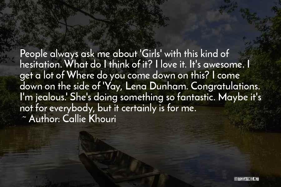 Callie Khouri Quotes: People Always Ask Me About 'girls' With This Kind Of Hesitation. What Do I Think Of It? I Love It.