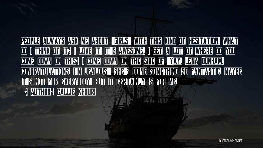 Callie Khouri Quotes: People Always Ask Me About 'girls' With This Kind Of Hesitation. What Do I Think Of It? I Love It.