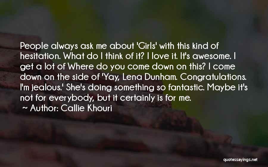 Callie Khouri Quotes: People Always Ask Me About 'girls' With This Kind Of Hesitation. What Do I Think Of It? I Love It.