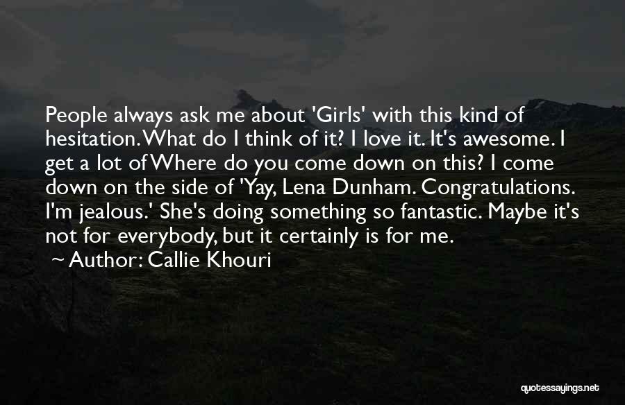 Callie Khouri Quotes: People Always Ask Me About 'girls' With This Kind Of Hesitation. What Do I Think Of It? I Love It.