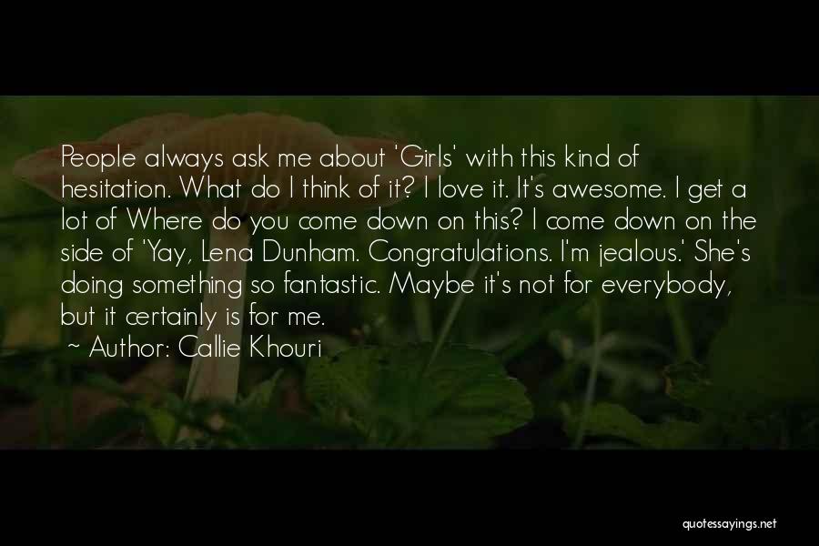 Callie Khouri Quotes: People Always Ask Me About 'girls' With This Kind Of Hesitation. What Do I Think Of It? I Love It.