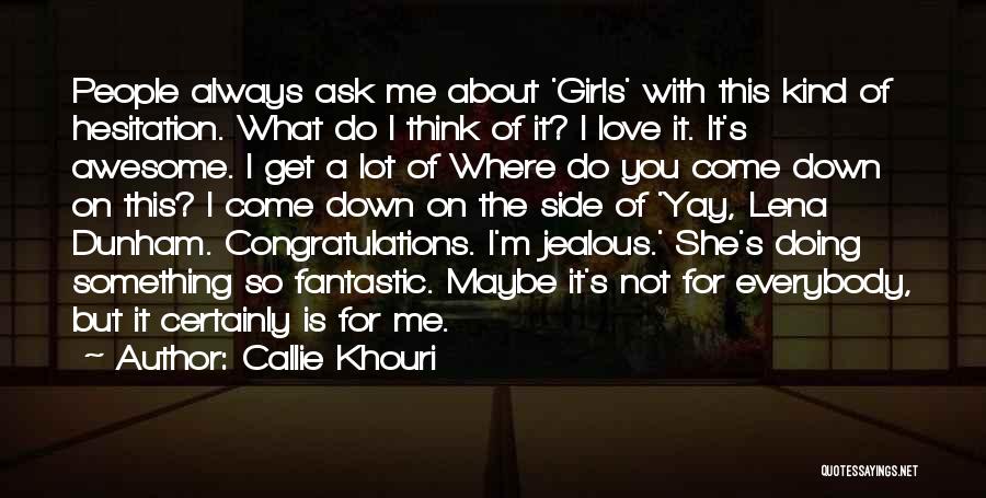 Callie Khouri Quotes: People Always Ask Me About 'girls' With This Kind Of Hesitation. What Do I Think Of It? I Love It.