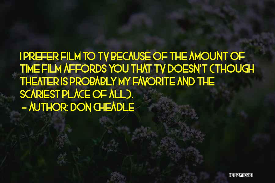 Don Cheadle Quotes: I Prefer Film To Tv Because Of The Amount Of Time Film Affords You That Tv Doesn't (though Theater Is