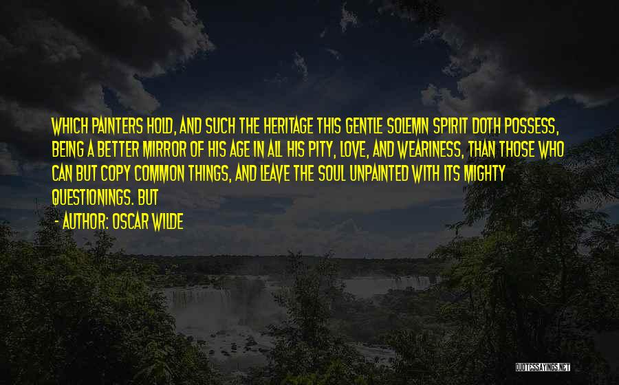 Oscar Wilde Quotes: Which Painters Hold, And Such The Heritage This Gentle Solemn Spirit Doth Possess, Being A Better Mirror Of His Age