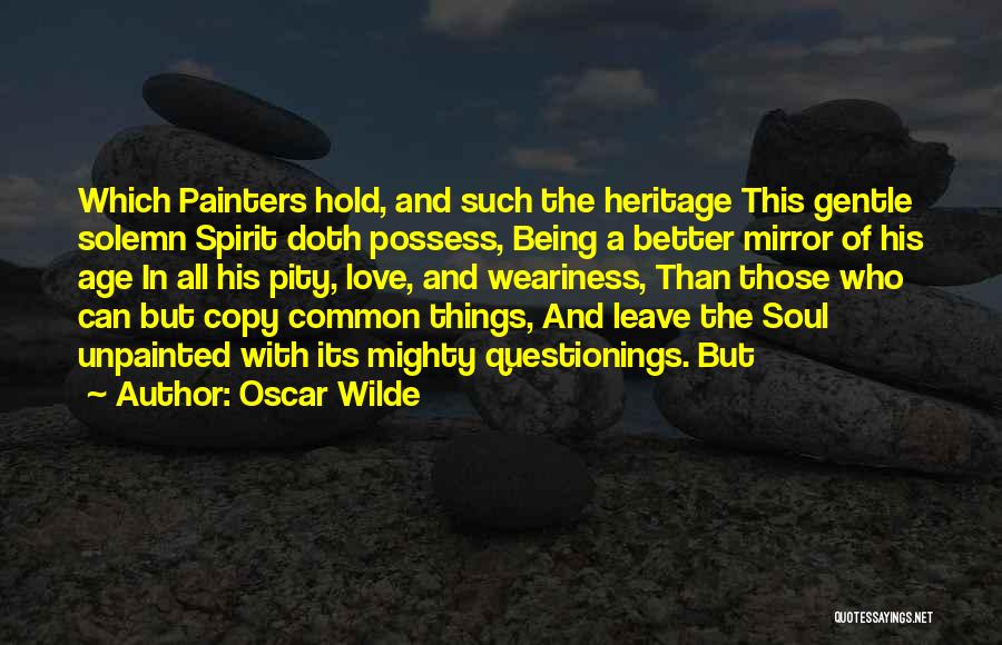 Oscar Wilde Quotes: Which Painters Hold, And Such The Heritage This Gentle Solemn Spirit Doth Possess, Being A Better Mirror Of His Age