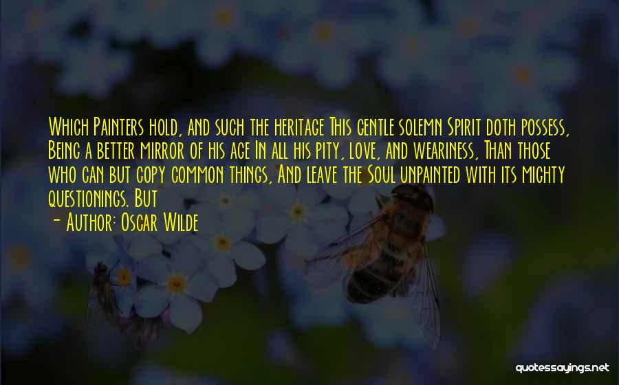 Oscar Wilde Quotes: Which Painters Hold, And Such The Heritage This Gentle Solemn Spirit Doth Possess, Being A Better Mirror Of His Age