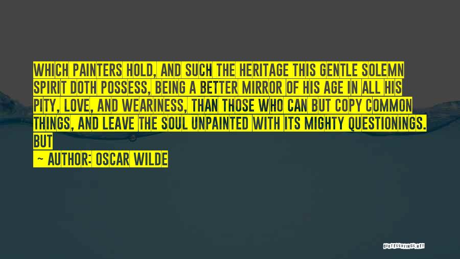 Oscar Wilde Quotes: Which Painters Hold, And Such The Heritage This Gentle Solemn Spirit Doth Possess, Being A Better Mirror Of His Age