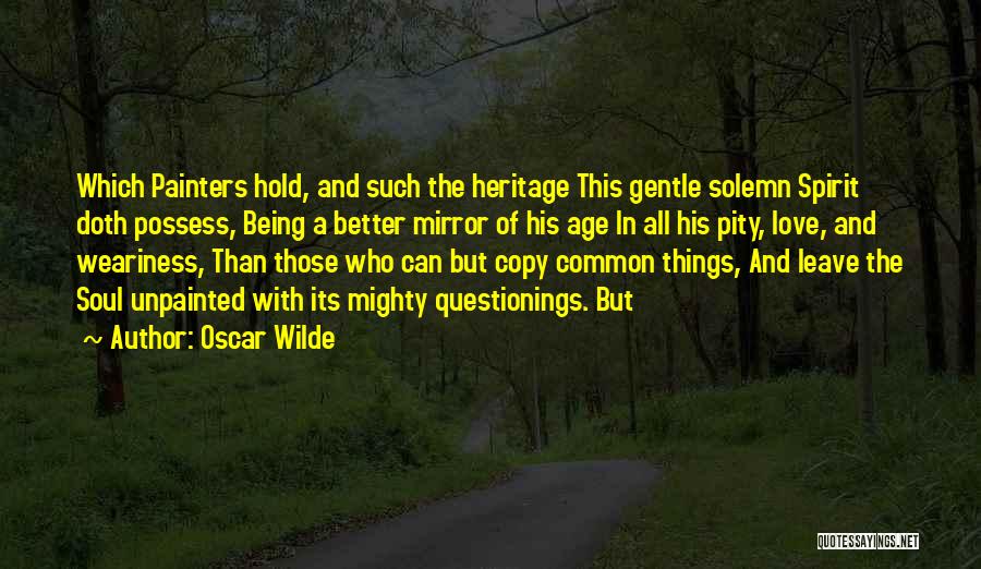 Oscar Wilde Quotes: Which Painters Hold, And Such The Heritage This Gentle Solemn Spirit Doth Possess, Being A Better Mirror Of His Age