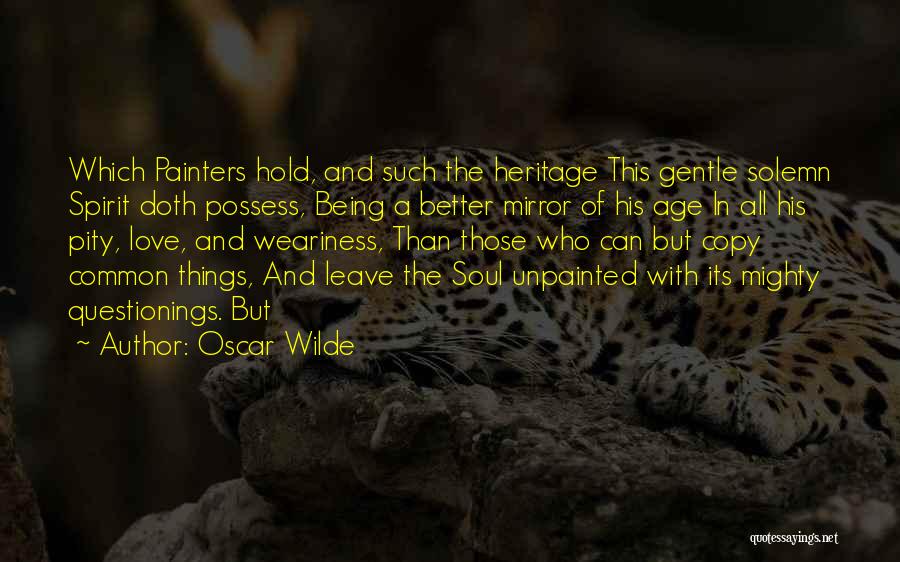 Oscar Wilde Quotes: Which Painters Hold, And Such The Heritage This Gentle Solemn Spirit Doth Possess, Being A Better Mirror Of His Age