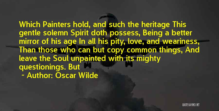 Oscar Wilde Quotes: Which Painters Hold, And Such The Heritage This Gentle Solemn Spirit Doth Possess, Being A Better Mirror Of His Age