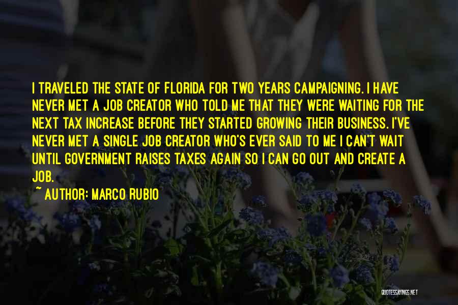 Marco Rubio Quotes: I Traveled The State Of Florida For Two Years Campaigning. I Have Never Met A Job Creator Who Told Me